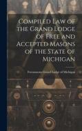 Compiled Law of the Grand Lodge of Free and Accepted Masons of the State of Michigan di Freemasons Grand Lodge of Michigan edito da LEGARE STREET PR