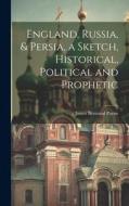 England, Russia, & Persia, a Sketch, Historical, Political and Prophetic di James Bertrand Payne edito da LEGARE STREET PR