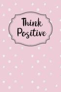 Think Positive: Inspirational and Motivational Lined Journal for Busy Women, Moms and Girls, Who Enjoy Being Surrounded  di Positively Fabulous You edito da INDEPENDENTLY PUBLISHED