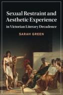 Sexual Restraint And Aesthetic Experience In Victorian Literary Decadence di Sarah Green edito da Cambridge University Press