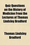 Quiz Questions On The History Of Medicine From The Lectures Of Thomas Lindsley Bradford di Thomas Lindsley Bradford edito da General Books Llc