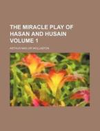The Miracle Play Of Hasan And Husain Vo di Arthur Naylor Wollaston edito da Rarebooksclub.com