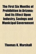The First Six Months Of Prohibition In A di Thomas K. Marshall edito da General Books