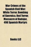 War Crimes Of The Spanish Civil War: Whi di Books Llc edito da Books LLC, Wiki Series