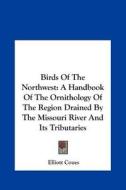 Birds of the Northwest: A Handbook of the Ornithology of the Region Drained by the Missouri River and Its Tributaries di Elliott Coues edito da Kessinger Publishing