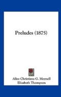 Preludes (1875) di Alice Christiana G. Meynell edito da Kessinger Publishing