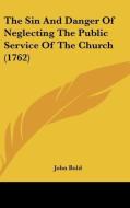 The Sin and Danger of Neglecting the Public Service of the Church (1762) di John Bold edito da Kessinger Publishing