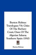 Burton Holmes Travelogues V4: Cities of the Barbary Coast; Oases of the Algerian Sahara; Southern Spain (1910) di Burton Holmes edito da Kessinger Publishing