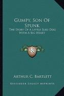 Gumpy, Son of Spunk: The Story of a Little Sled Dog with a Big Heart di Arthur C. Bartlett edito da Kessinger Publishing