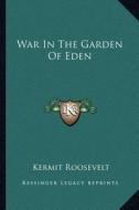 War in the Garden of Eden di Kermit Roosevelt edito da Kessinger Publishing