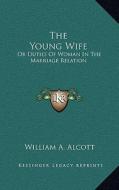 The Young Wife: Or Duties of Woman in the Marriage Relation di William A. Alcott edito da Kessinger Publishing