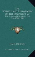 The Science and Philosophy of the Organism V2: The Gifford Lectures in the Year 1908 (1908) di Hans Driesch edito da Kessinger Publishing