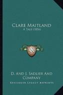 Clare Maitland: A Tale (1856) di D. and J. Sadlier and Company edito da Kessinger Publishing