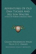 Adventures of Old Dan Tucker and His Son Walter: A Tale of North Carolina (1851) di Calvin Henderson Wiley edito da Kessinger Publishing