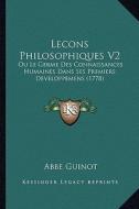 Lecons Philosophiques V2: Ou Le Germe Des Connaissances Humaines Dans Ses Premiers Developpemens (1778) di Abbe Guinot edito da Kessinger Publishing