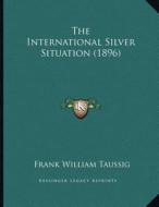 The International Silver Situation (1896) di Frank William Taussig edito da Kessinger Publishing