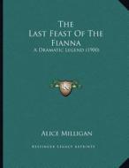 The Last Feast of the Fianna: A Dramatic Legend (1900) di Alice Milligan edito da Kessinger Publishing