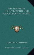 Der Islamische Orient Berichte Und Forschungen V1-10 (1905) di Martin Hartmann edito da Kessinger Publishing