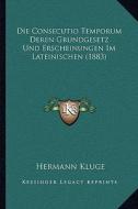 Die Consecutio Temporum Deren Grundgesetz Und Erscheinungen Im Lateinischen (1883) di Hermann Kluge edito da Kessinger Publishing