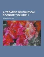 A Treatise On Political Economy Volume 1 di Jean Baptiste Say edito da Theclassics.us