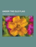 Under The Old Flag di James Harrison Wilson edito da Theclassics.us