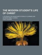 The Modern Student\'s Life Of Christ; A Textbook For Higher Institutions Of Learning And Advanced Bible Classes di Philip Vollmer edito da Theclassics.us