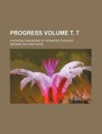 Progress Volume . 7; A Monthly Magazine of Advanced Thought di George William Foote edito da Rarebooksclub.com