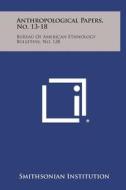 Anthropological Papers, No. 13-18: Bureau of American Ethnology Bulletins, No. 128 di Smithsonian Institution edito da Literary Licensing, LLC