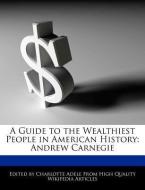A Guide to the Wealthiest People in American History: Andrew Carnegie di Charlotte Adele edito da WEBSTER S DIGITAL SERV S