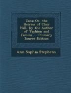 Zana: Or, the Heiress of Clair Hall, by the Author of 'Fashion and Famine'. di Ann Sophia Stephens edito da Nabu Press