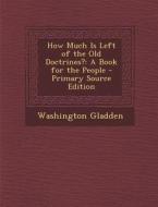How Much Is Left of the Old Doctrines?: A Book for the People di Washington Gladden edito da Nabu Press