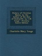 History of Christian Names. by the Author of the Heir of Redclyffe. by C.M. Yonge - Primary Source Edition di Charlotte Mary Yonge edito da Nabu Press