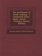 The Profession of Home Making: A Condensed Home-Study Course ... edito da Nabu Press