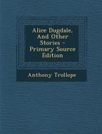 Alice Dugdale, and Other Stories - Primary Source Edition di Anthony Trollope edito da Nabu Press