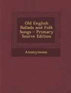 Old English Ballads and Folk Songs - Primary Source Edition di Anonymous edito da Nabu Press