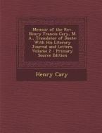 Memoir of the REV. Henry Francis Cary, M. A., Translator of Dante: With His Literary Journal and Letters, Volume 2 - Primary Source Edition di Henry Cary edito da Nabu Press