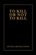 To Kill or Not to Kill di Michael Fisher edito da Lulu.com
