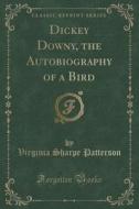 Dickey Downy, The Autobiography Of A Bird (classic Reprint) di Virginia Sharpe Patterson edito da Forgotten Books