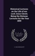 Historical Lectures On The Life Of Our Lord Jesus Christ; Being The Hulsean Lectures For The Year 1859 di C J 1819-1905 Ellicott edito da Palala Press