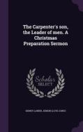 The Carpenter's Son, The Leader Of Men. A Christmas Preparation Sermon di Sidney Lanier, Jenkin Lloyd Jones edito da Palala Press