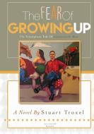 The Fear Of Growing Up di Stuart Troxel edito da Lulu.com