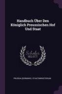 Handbuch Über Den Königlich Preussischen Hof Und Staat di Prussia (Germany) Staatsministerium edito da CHIZINE PUBN