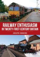 Railway Enthusiasm In Twenty-First Century Britain di Joseph Rogers edito da Amberley Publishing
