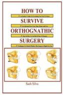 How To Survive Orthognathic Surgery di Sach Silva edito da Lulu.com