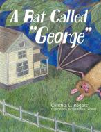 A Bat Called "George" di Cynthia L. Rogers edito da AuthorHouse