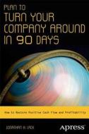 Plan to Turn Your Company Around in 90 Days di Jonathan H. Lack edito da Apress