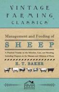 Management and Feeding of Sheep - A Practical Treatise on the Selection, Care, And Breeding, Including Chapters on the D di E. T. Baker edito da Wilding Press