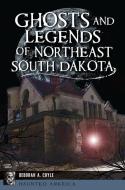 Ghosts and Legends of Northeast South Dakota di Cuyle edito da History Press