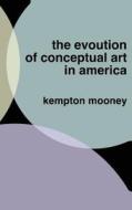 The Evolution of Conceptual Art in America di Kempton Mooney edito da Createspace