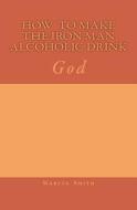 How to Make the Iron Man Alcoholic Drink: God di Marcia Batiste Smith Wilson edito da Createspace Independent Publishing Platform